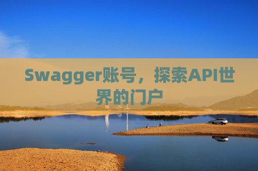 Swagger账号,探索API世界的门户 Swagger账号,探索API世界的门户